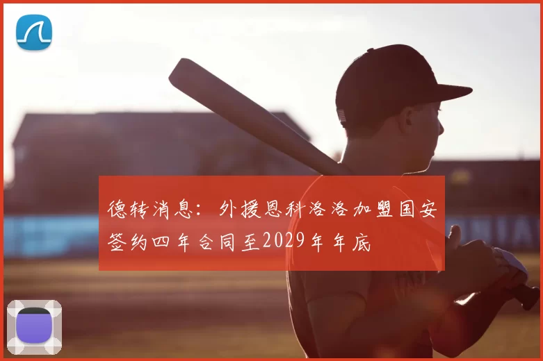 德转消息：外援恩科洛洛加盟国安签约四年合同至2029年年底