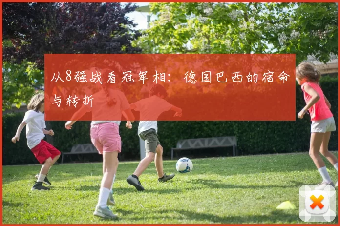 从8强战看冠军相:德国巴西的宿命与转折