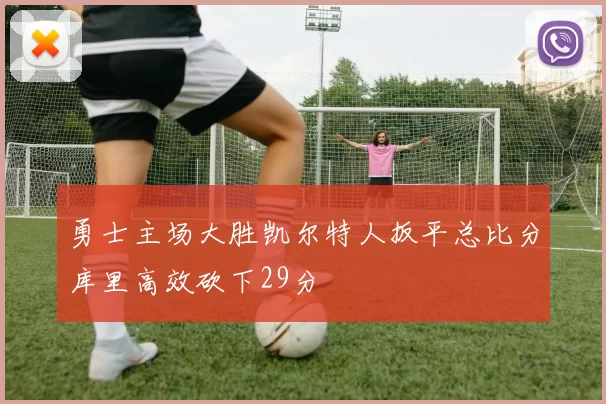 勇士主场大胜凯尔特人扳平总比分库里高效砍下29分