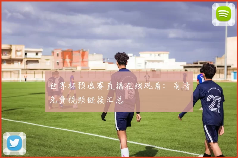 世界杯预选赛直播在线观看:高清免费视频链接汇总