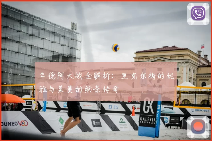 年德阿大战全解析：里克尔梅的优雅与莱曼的纸条传奇