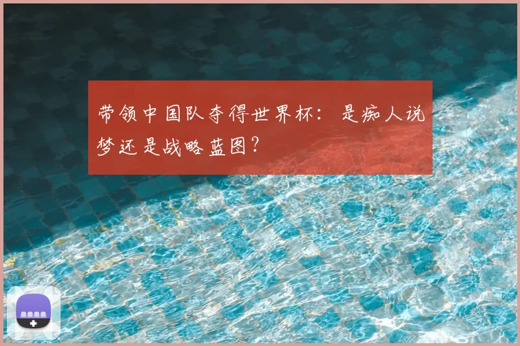 带领中国队夺得世界杯：是痴人说梦还是战略蓝图？