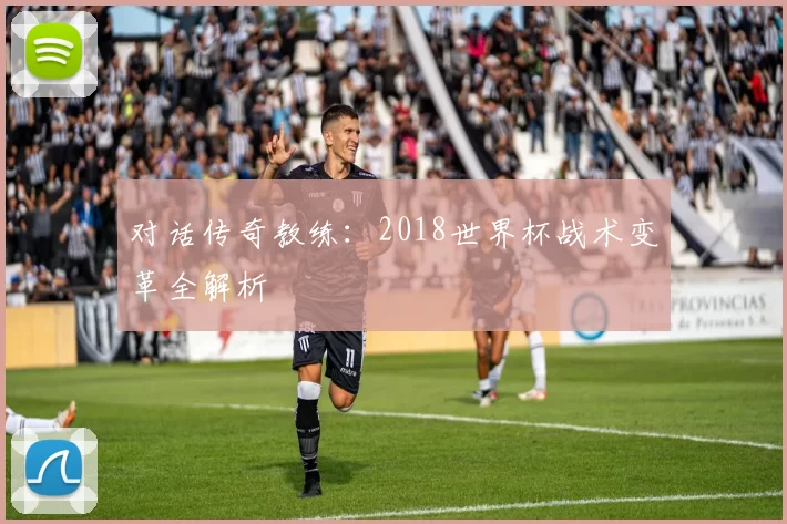 对话传奇教练:2018世界杯战术变革全解析