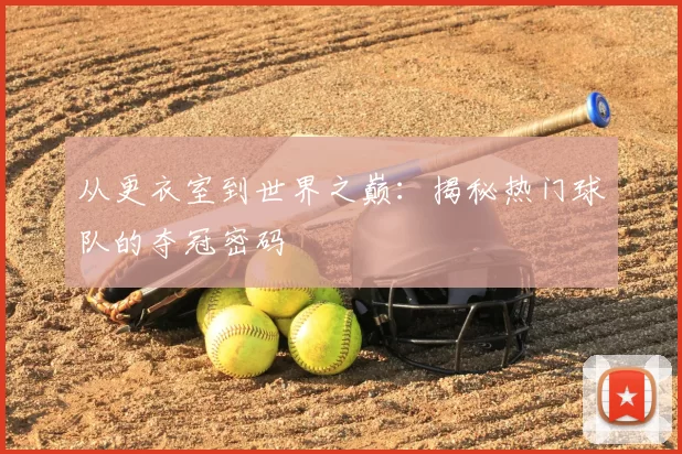 从更衣室到世界之巅：揭秘热门球队的夺冠密码