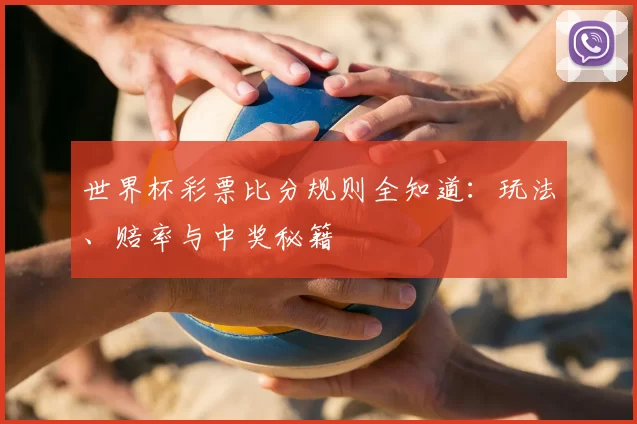 世界杯彩票比分规则全知道：玩法、赔率与中奖秘籍