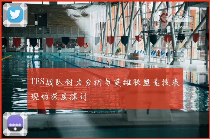 TES战队耐力分析与英雄联盟竞技表现的深度探讨