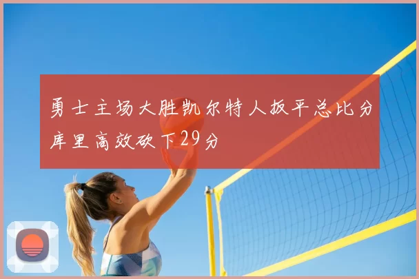 勇士主场大胜凯尔特人扳平总比分库里高效砍下29分