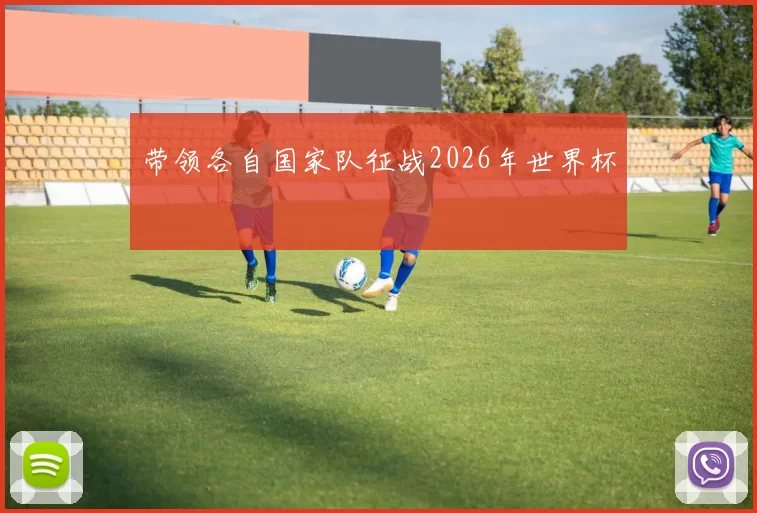 带领各自国家队征战2026年世界杯