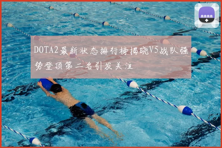 DOTA2最新状态排行榜揭晓V5战队强势登顶第二名引发关注