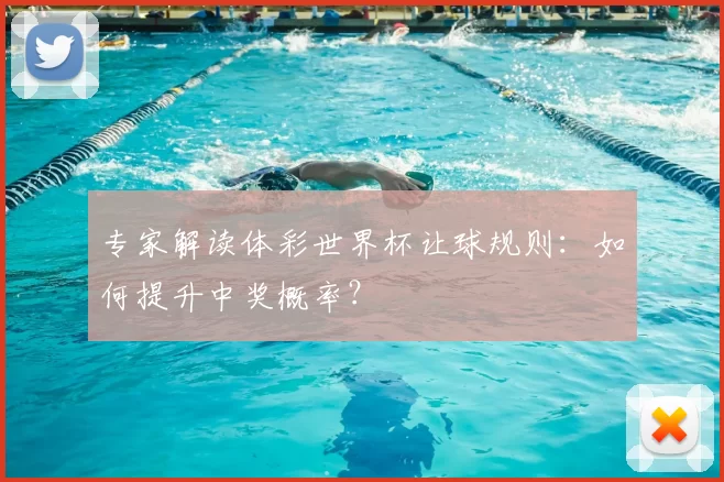 专家解读体彩世界杯让球规则:如何提升中奖概率?