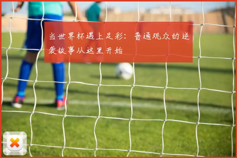 当世界杯遇上足彩：普通观众的逆袭故事从这里开始