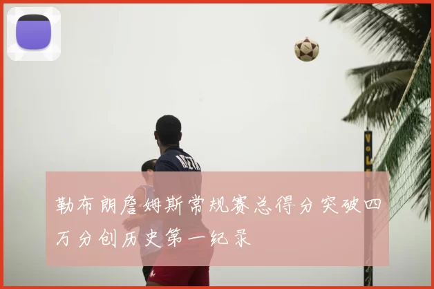 勒布朗詹姆斯常规赛总得分突破四万分创历史第一纪录