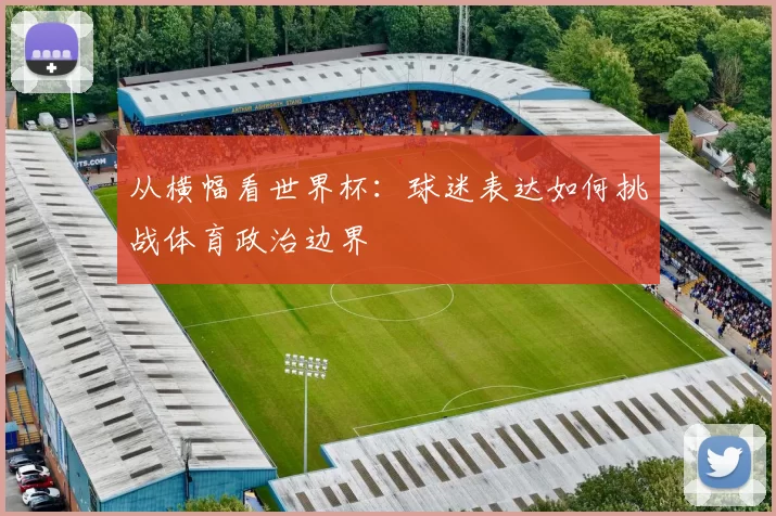 从横幅看世界杯：球迷表达如何挑战体育政治边界