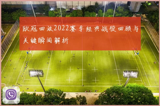 欧冠回放2022赛季经典战役回顾与关键瞬间解析