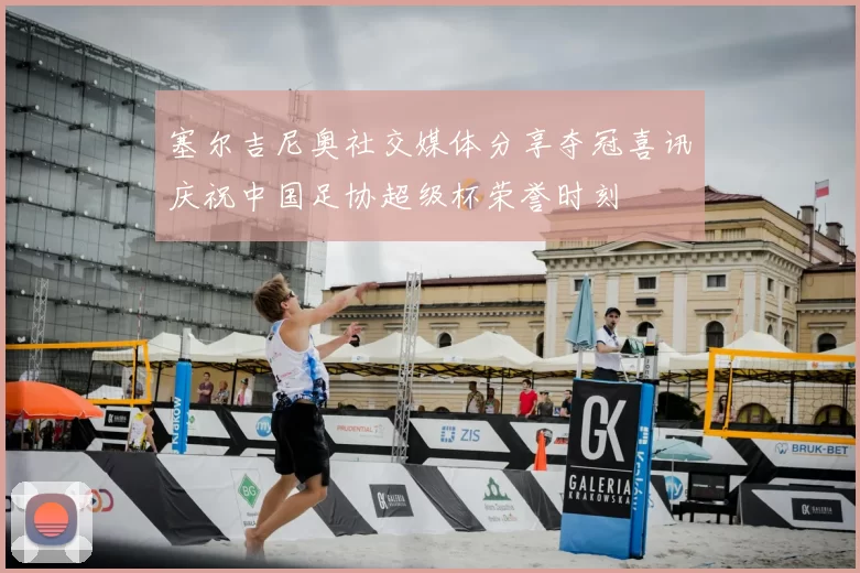 塞尔吉尼奥社交媒体分享夺冠喜讯庆祝中国足协超级杯荣誉时刻
