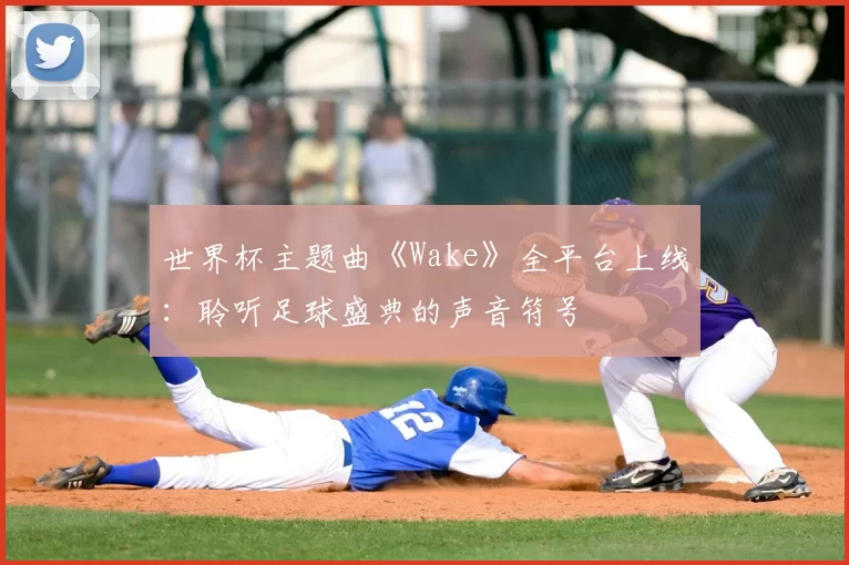 世界杯主题曲《Wake》全平台上线：聆听足球盛典的声音符号