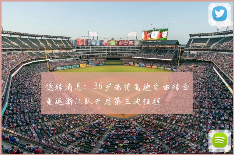 德转消息：36岁老将高迪自由转会重返浙江队开启第三次征程