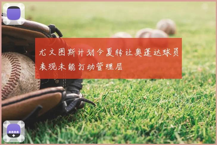 尤文图斯计划今夏转让奥蓬达球员表现未能打动管理层