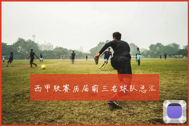 西甲联赛历届前三名球队总汇