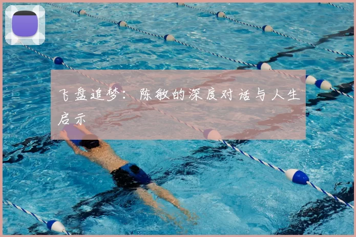 飞盘追梦:陈敏的深度对话与人生启示