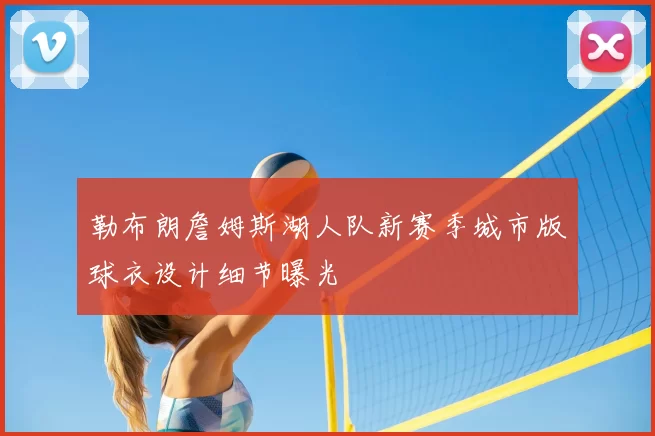 勒布朗詹姆斯湖人队新赛季城市版球衣设计细节曝光