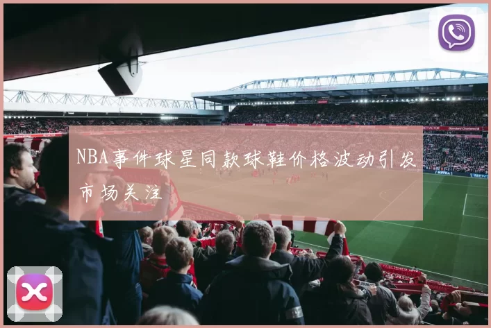 NBA事件球星同款球鞋价格波动引发市场关注