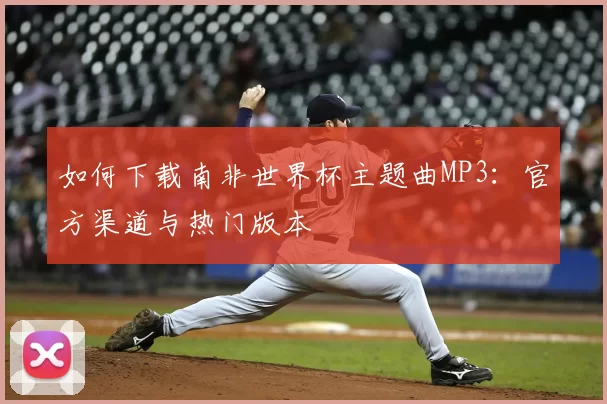 如何下载南非世界杯主题曲MP3：官方渠道与热门版本