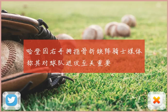 哈登因右手拇指骨折缺阵骑士媒体称其对球队进攻至关重要