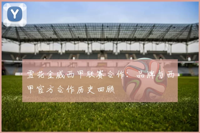 雪花金威西甲联赛合作：品牌与西甲官方合作历史回顾