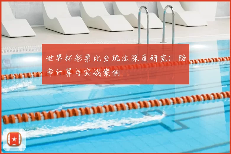 世界杯彩票比分玩法深度研究：赔率计算与实战案例