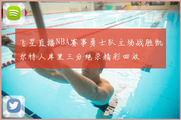 飞星直播NBA赛事勇士队主场战胜凯尔特人库里三分绝杀精彩回放