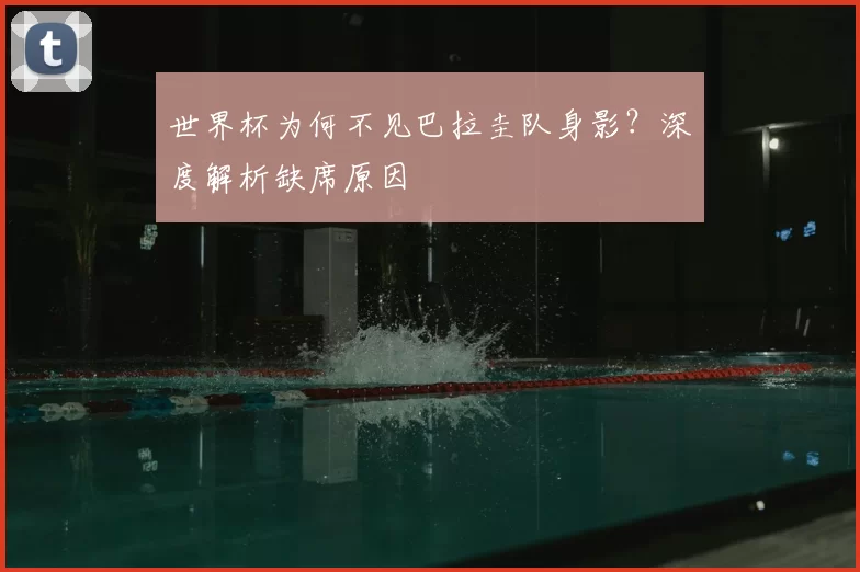 世界杯为何不见巴拉圭队身影？深度解析缺席原因