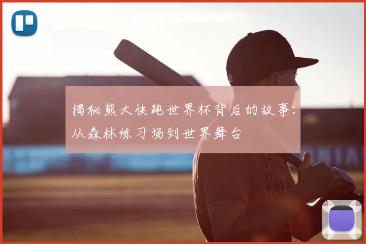揭秘熊大快跑世界杯背后的故事：从森林练习场到世界舞台