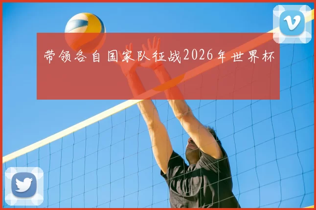 带领各自国家队征战2026年世界杯