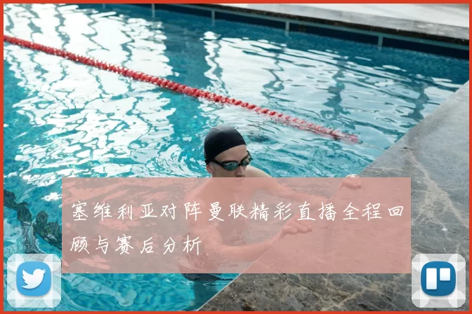 塞维利亚对阵曼联精彩直播全程回顾与赛后分析