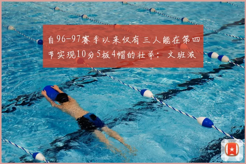 自96-97赛季以来仅有三人能在第四节实现10分5板4帽的壮举：文班浓眉伍德