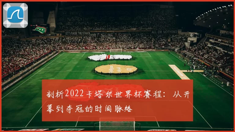 剖析2022卡塔尔世界杯赛程:从开幕到夺冠的时间脉络