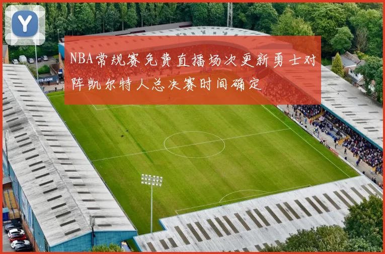 NBA常规赛免费直播场次更新勇士对阵凯尔特人总决赛时间确定