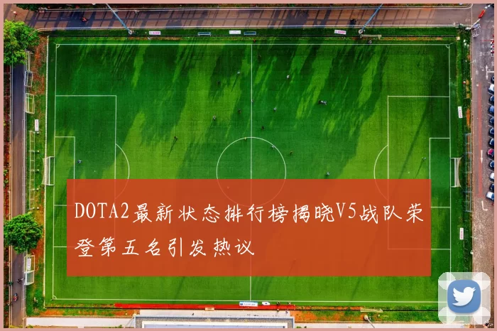 DOTA2最新状态排行榜揭晓V5战队荣登第五名引发热议