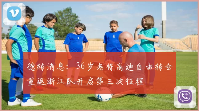 德转消息：36岁老将高迪自由转会重返浙江队开启第三次征程