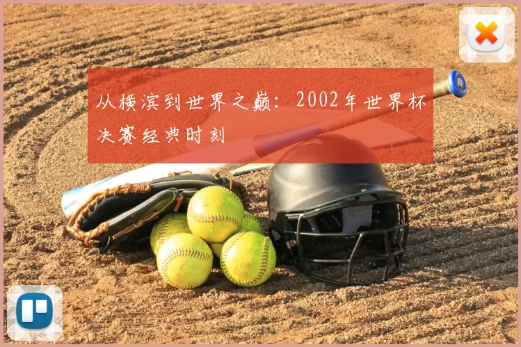 从横滨到世界之巅:2002年世界杯决赛经典时刻