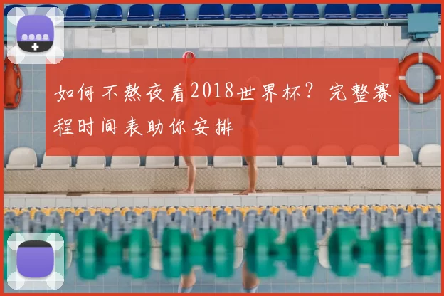 如何不熬夜看2018世界杯？完整赛程时间表助你安排