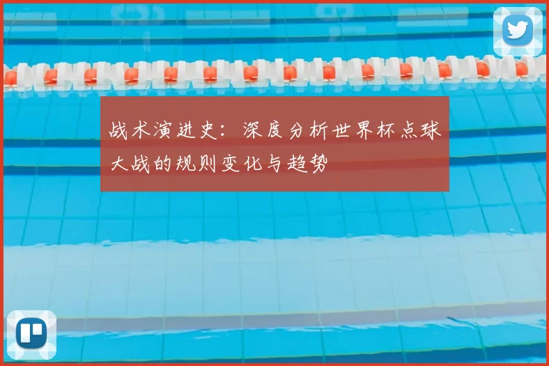战术演进史：深度分析世界杯点球大战的规则变化与趋势