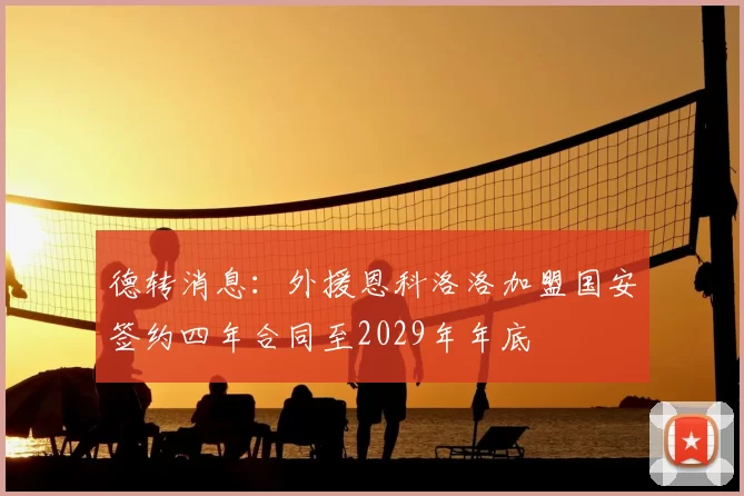 德转消息：外援恩科洛洛加盟国安签约四年合同至2029年年底