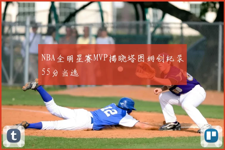 NBA全明星赛MVP揭晓塔图姆创纪录55分当选