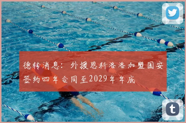 德转消息：外援恩科洛洛加盟国安签约四年合同至2029年年底