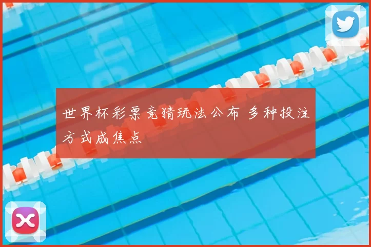 世界杯彩票竞猜玩法公布 多种投注方式成焦点