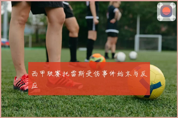 西甲联赛托雷斯受伤事件始末与反应