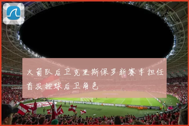 火箭队后卫克里斯保罗新赛季担任首发控球后卫角色
