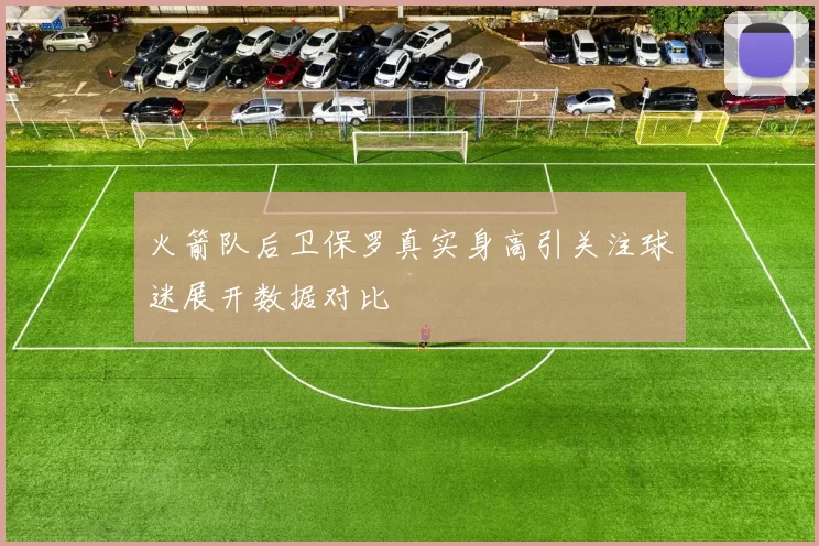 火箭队后卫保罗真实身高引关注球迷展开数据对比